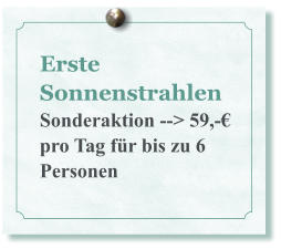 Erste Sonnenstrahlen Sonderaktion --> 59,-€ pro Tag für bis zu 6 Personen